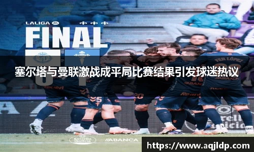 塞尔塔与曼联激战成平局比赛结果引发球迷热议