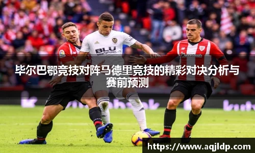 毕尔巴鄂竞技对阵马德里竞技的精彩对决分析与赛前预测