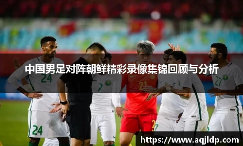 中国男足对阵朝鲜精彩录像集锦回顾与分析