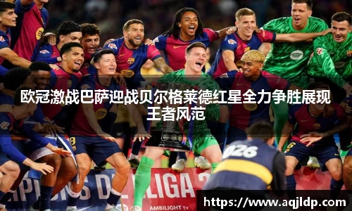 欧冠激战巴萨迎战贝尔格莱德红星全力争胜展现王者风范