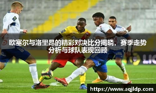 欧塞尔与洛里昂的精彩对决比分揭晓，赛季走势分析与球队表现回顾