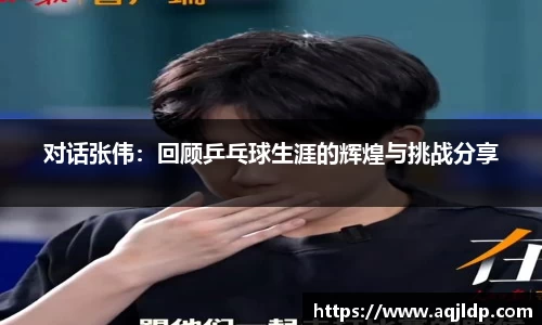 对话张伟：回顾乒乓球生涯的辉煌与挑战分享