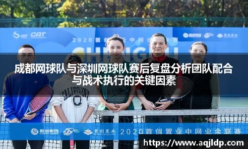 成都网球队与深圳网球队赛后复盘分析团队配合与战术执行的关键因素