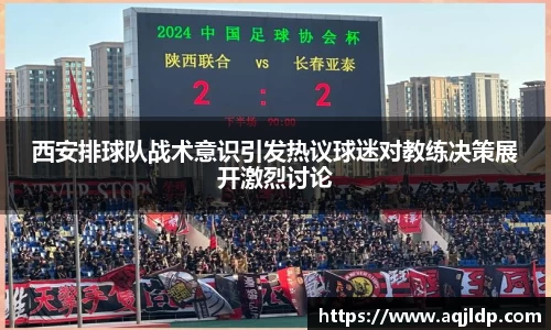 西安排球队战术意识引发热议球迷对教练决策展开激烈讨论
