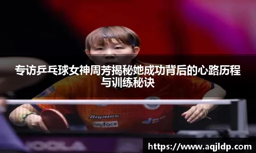 专访乒乓球女神周芳揭秘她成功背后的心路历程与训练秘诀